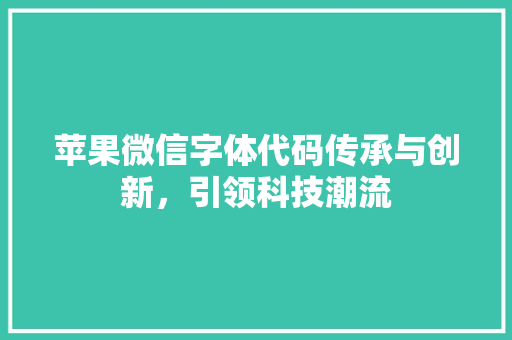 苹果微信字体代码传承与创新，引领科技潮流
