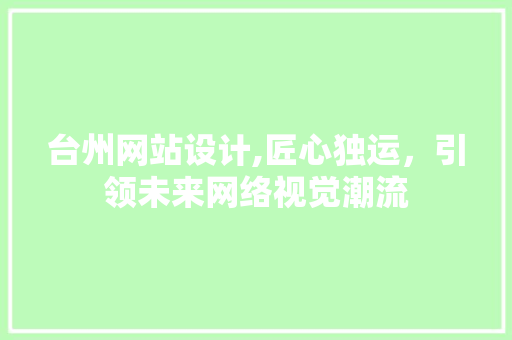 台州网站设计,匠心独运，引领未来网络视觉潮流 台州网站设计,匠心独运，引领未来网络视觉潮流 小程序开发