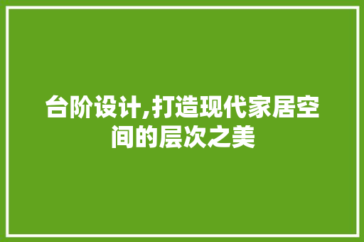 台阶设计,打造现代家居空间的层次之美 台阶设计,打造现代家居空间的层次之美 小程序开发
