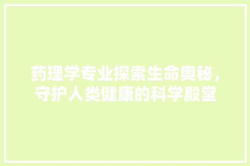 药理学专业探索生命奥秘，守护人类健康的科学殿堂 搜狗优化