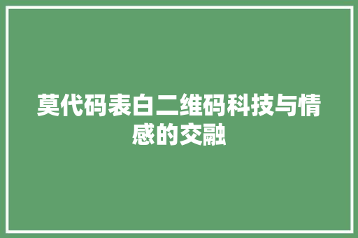 莫代码表白二维码科技与情感的交融