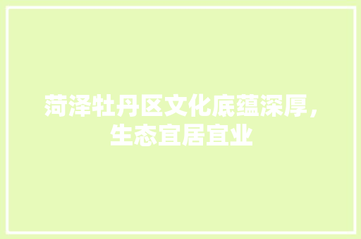 菏泽牡丹区文化底蕴深厚，生态宜居宜业 头条优化