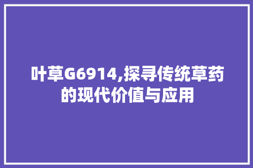 叶草G6914,探寻传统草药的现代价值与应用 叶草G6914,探寻传统草药的现代价值与应用 搜狗优化