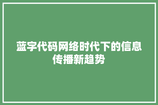 蓝字代码网络时代下的信息传播新趋势 头条优化