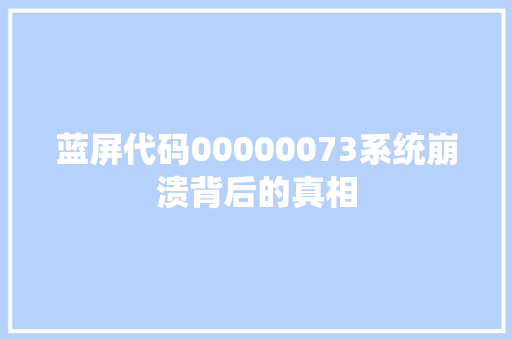 蓝屏代码00000073系统崩溃背后的真相