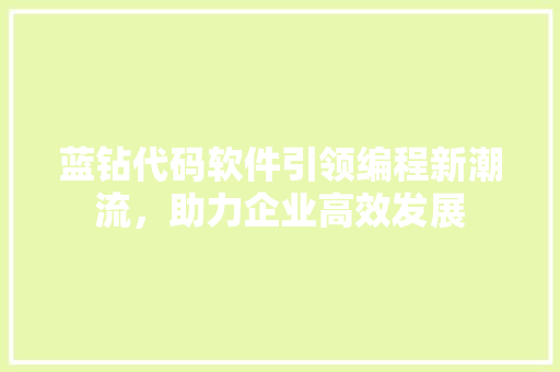 蓝钻代码软件引领编程新潮流，助力企业高效发展