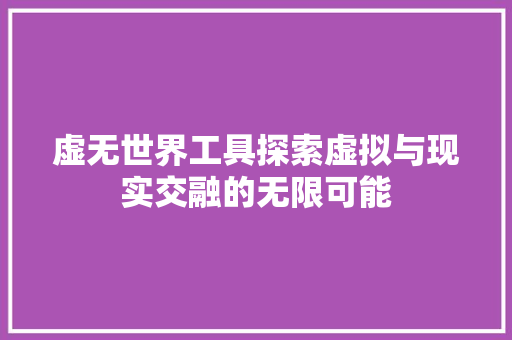虚无世界工具探索虚拟与现实交融的无限可能 搜狗优化