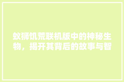 蚁狮饥荒联机版中的神秘生物，揭开其背后的故事与智慧