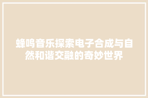 蜂鸣音乐探索电子合成与自然和谐交融的奇妙世界 网站优化