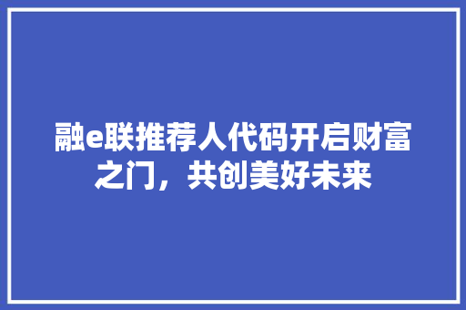 融e联推荐人代码开启财富之门，共创美好未来