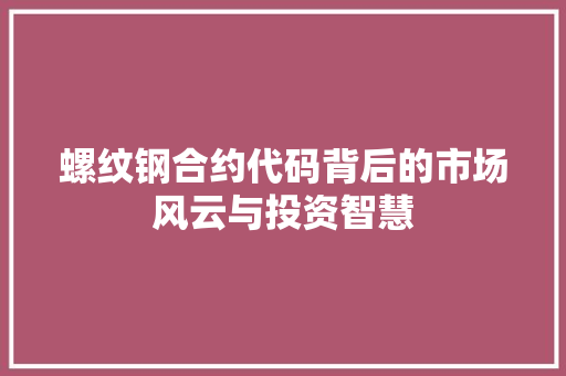 螺纹钢合约代码背后的市场风云与投资智慧 网站优化