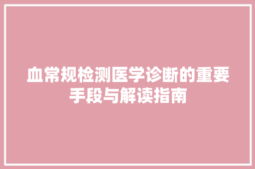 血常规检测医学诊断的重要手段与解读指南