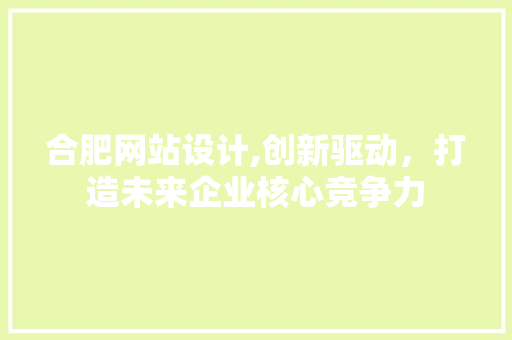 合肥网站设计,创新驱动，打造未来企业核心竞争力