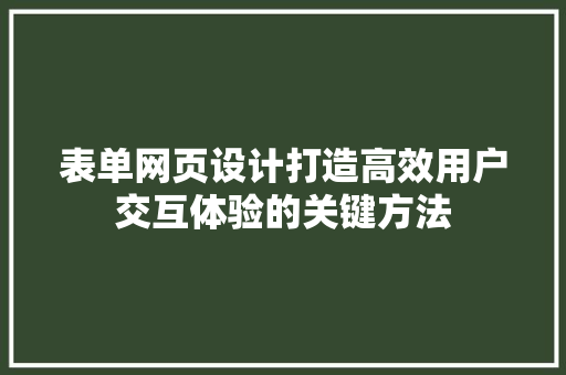表单网页设计打造高效用户交互体验的关键方法