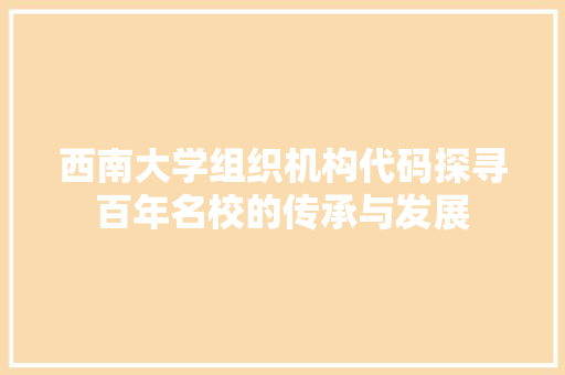 西南大学组织机构代码探寻百年名校的传承与发展