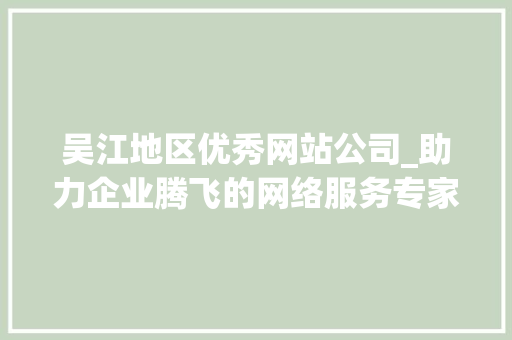 吴江地区优秀网站公司_助力企业腾飞的网络服务专家