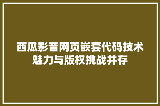 西瓜影音网页嵌套代码技术魅力与版权挑战并存