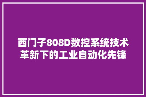 西门子808D数控系统技术革新下的工业自动化先锋