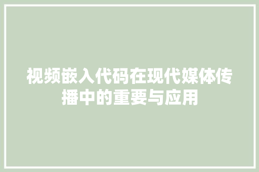 视频嵌入代码在现代媒体传播中的重要与应用 360搜优化