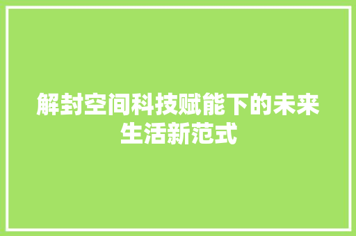 解封空间科技赋能下的未来生活新范式 头条优化