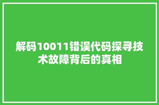 解码10011错误代码探寻技术故障背后的真相 搜狗优化