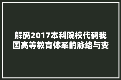 解码2017本科院校代码我国高等教育体系的脉络与变迁