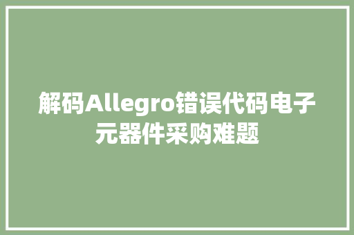 解码Allegro错误代码电子元器件采购难题