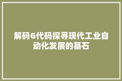 解码G代码探寻现代工业自动化发展的基石