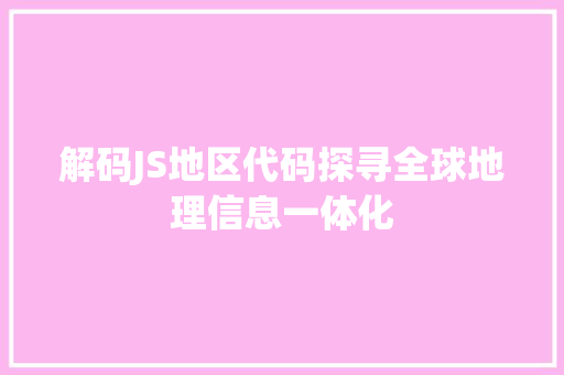 解码JS地区代码探寻全球地理信息一体化