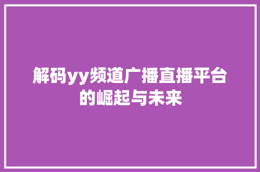 解码yy频道广播直播平台的崛起与未来