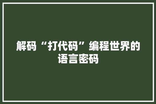 解码“打代码”编程世界的语言密码