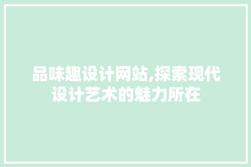 品味趣设计网站,探索现代设计艺术的魅力所在