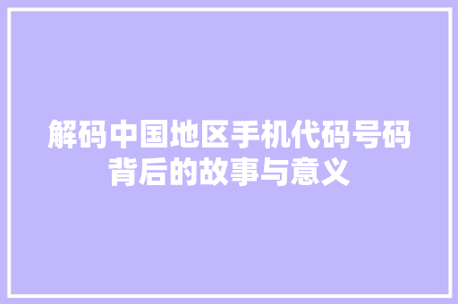 解码中国地区手机代码号码背后的故事与意义