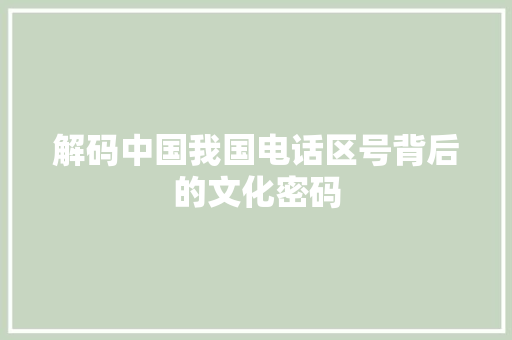 解码中国我国电话区号背后的文化密码