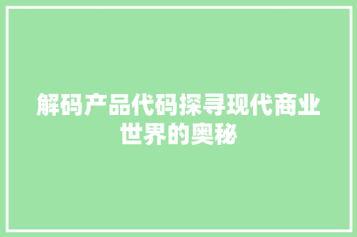 解码产品代码探寻现代商业世界的奥秘 360搜优化
