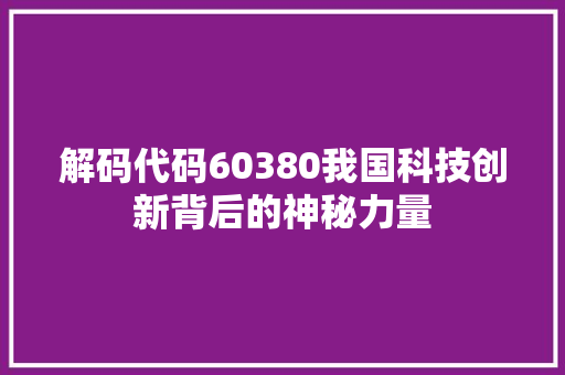 解码代码60380我国科技创新背后的神秘力量