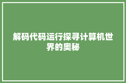 解码代码运行探寻计算机世界的奥秘