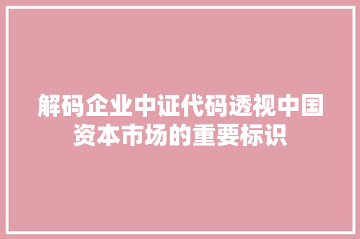 解码企业中证代码透视中国资本市场的重要标识