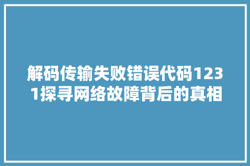 解码传输失败错误代码1231探寻网络故障背后的真相