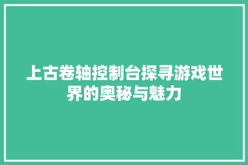 上古卷轴控制台探寻游戏世界的奥秘与魅力