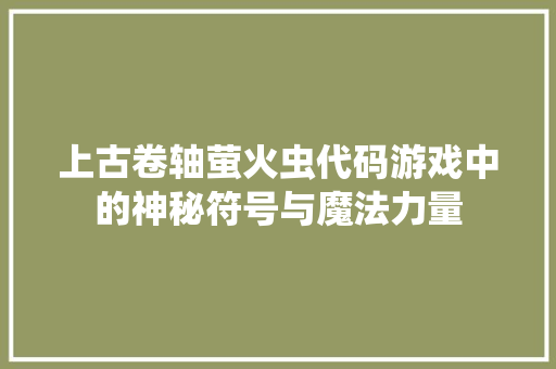 上古卷轴萤火虫代码游戏中的神秘符号与魔法力量 360搜优化