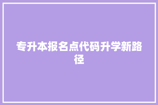 专升本报名点代码升学新路径 英文谷歌算法