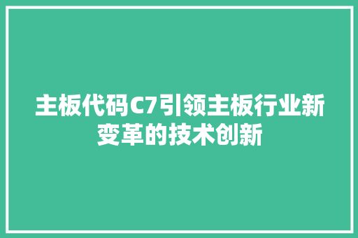 主板代码C7引领主板行业新变革的技术创新 360搜优化