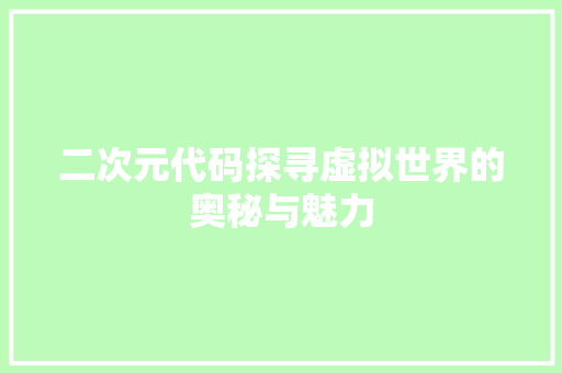 二次元代码探寻虚拟世界的奥秘与魅力