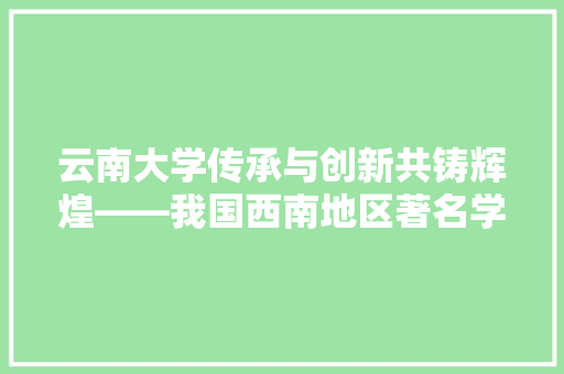云南大学传承与创新共铸辉煌——我国西南地区著名学府 360搜优化