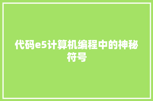 代码e5计算机编程中的神秘符号 360搜优化