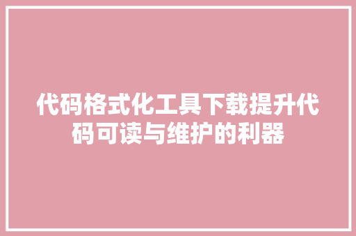 代码格式化工具下载提升代码可读与维护的利器 英文谷歌算法