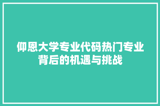 仰恩大学专业代码热门专业背后的机遇与挑战