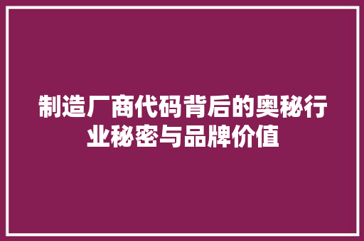 制造厂商代码背后的奥秘行业秘密与品牌价值