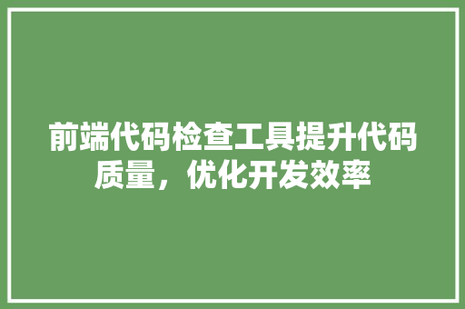 前端代码检查工具提升代码质量，优化开发效率